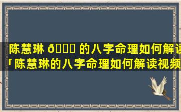 陈慧琳 🐞 的八字命理如何解读「陈慧琳的八字命理如何解读视频」